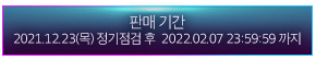 판매 기간 : 2021.12.23(목) 정기점검 후 ~  2022.02.07 23:59:59 까지